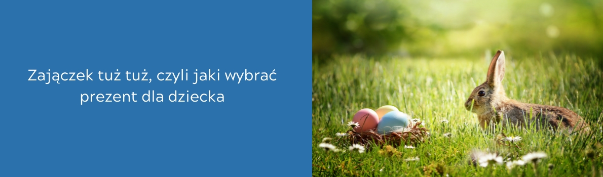Zajączek tuż tuż, czyli jaki wybrać prezent dla dziecka